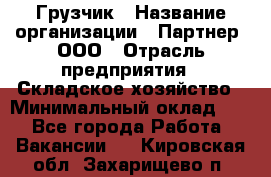 Грузчик › Название организации ­ Партнер, ООО › Отрасль предприятия ­ Складское хозяйство › Минимальный оклад ­ 1 - Все города Работа » Вакансии   . Кировская обл.,Захарищево п.